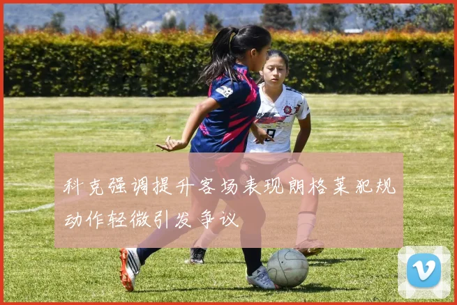 科克强调提升客场表现朗格莱犯规动作轻微引发争议