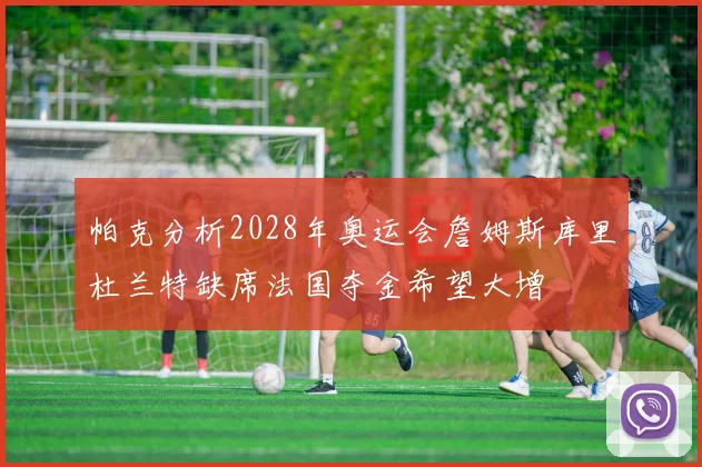 帕克分析2028年奥运会詹姆斯库里杜兰特缺席法国夺金希望大增