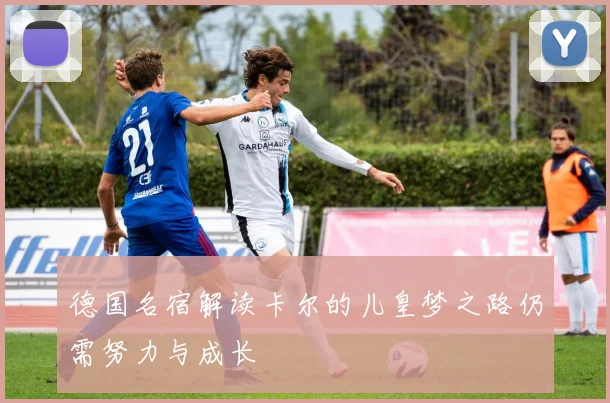 德国名宿解读卡尔的儿皇梦之路仍需努力与成长