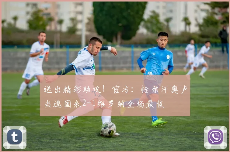 送出精彩助攻！官方：恰尔汗奥卢当选国米2-1维罗纳全场最佳