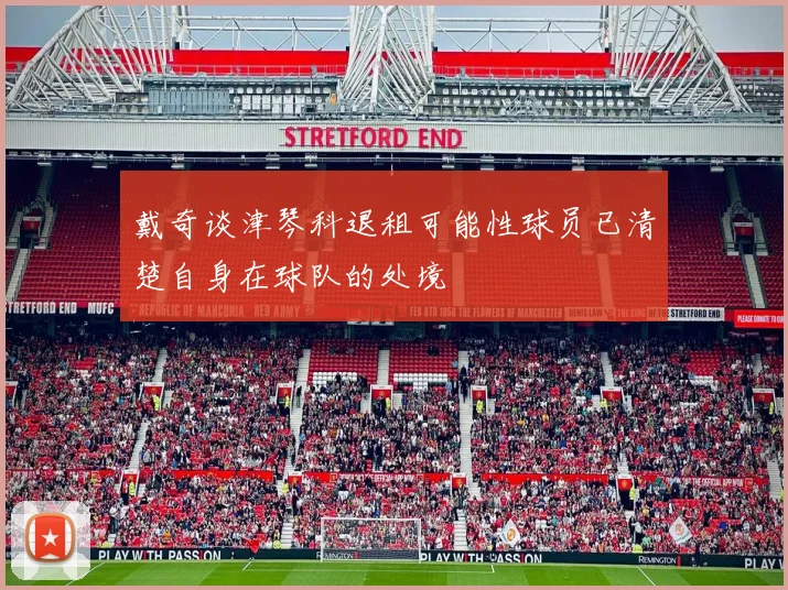 戴奇谈津琴科退租可能性球员已清楚自身在球队的处境