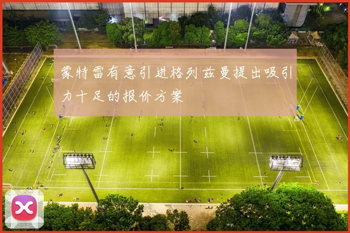 蒙特雷有意引进格列兹曼提出吸引力十足的报价方案