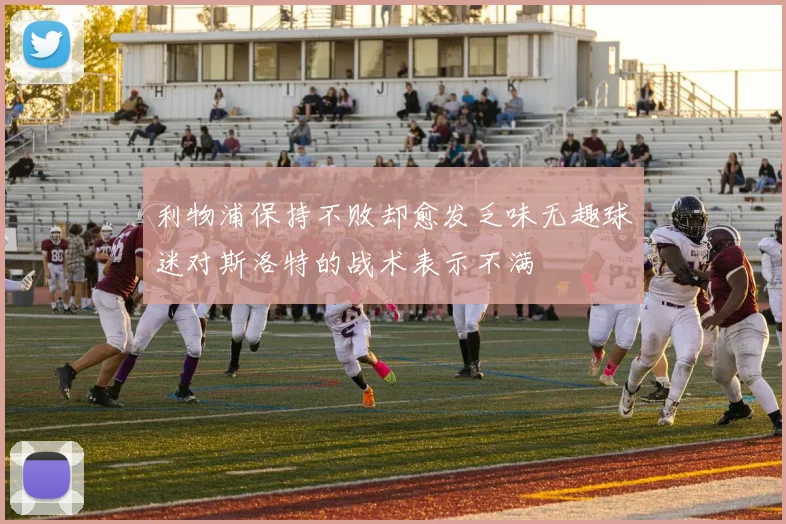 利物浦保持不败却愈发乏味无趣球迷对斯洛特的战术表示不满