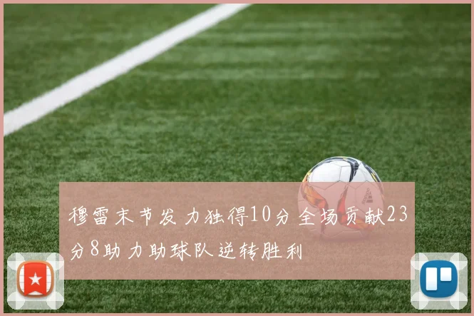 穆雷末节发力独得10分全场贡献23分8助力助球队逆转胜利