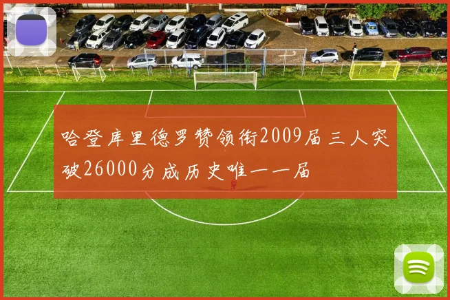 哈登库里德罗赞领衔2009届三人突破26000分成历史唯一一届
