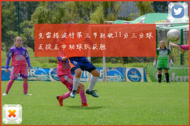 克雷格波特第三节狂砍11分三分球五投五中助球队获胜