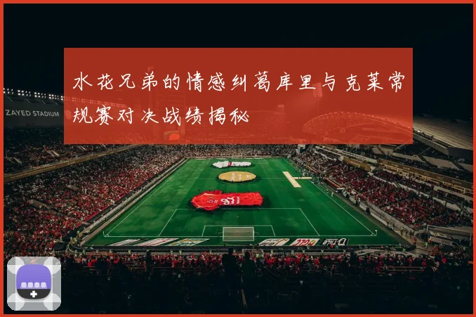 水花兄弟的情感纠葛库里与克莱常规赛对决战绩揭秘
