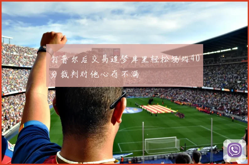 打普尔后交易追梦库里轻松场均40分裁判对他心存不满