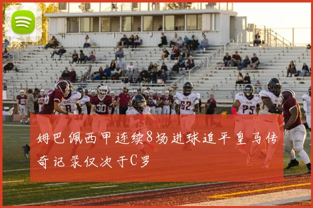 姆巴佩西甲连续8场进球追平皇马传奇记录仅次于C罗