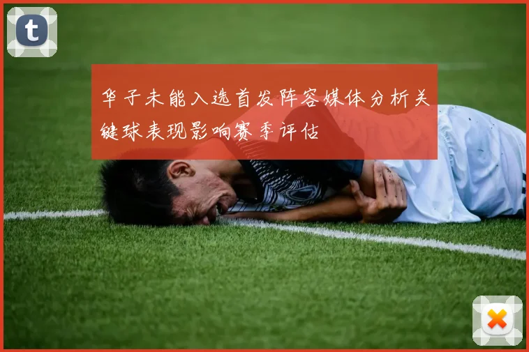 华子未能入选首发阵容媒体分析关键球表现影响赛季评估