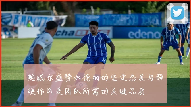 鲍威尔盛赞加德纳的坚定态度与强硬作风是团队所需的关键品质