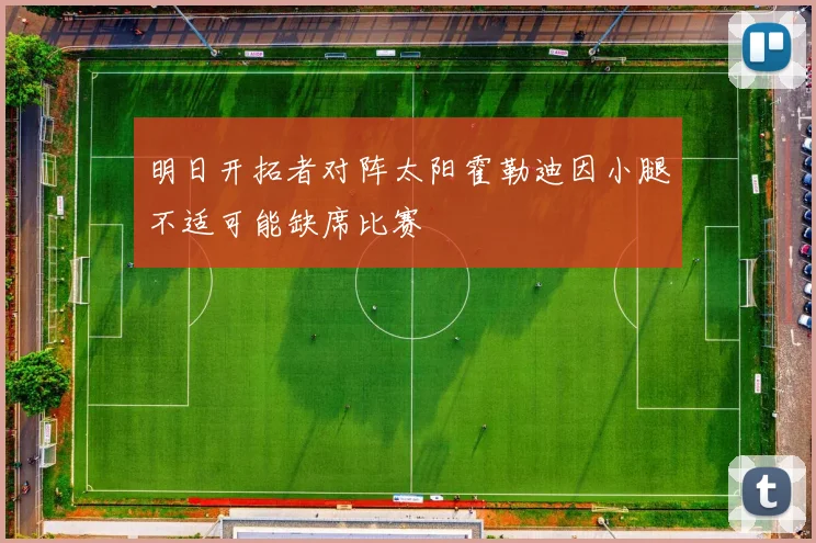 明日开拓者对阵太阳霍勒迪因小腿不适可能缺席比赛