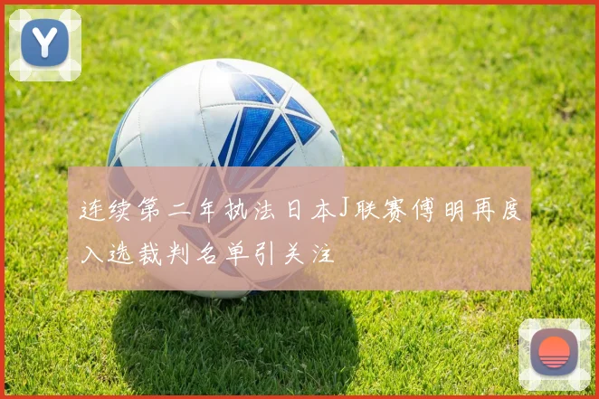 连续第二年执法日本J联赛傅明再度入选裁判名单引关注