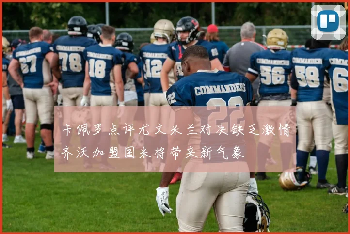 卡佩罗点评尤文米兰对决缺乏激情齐沃加盟国米将带来新气象