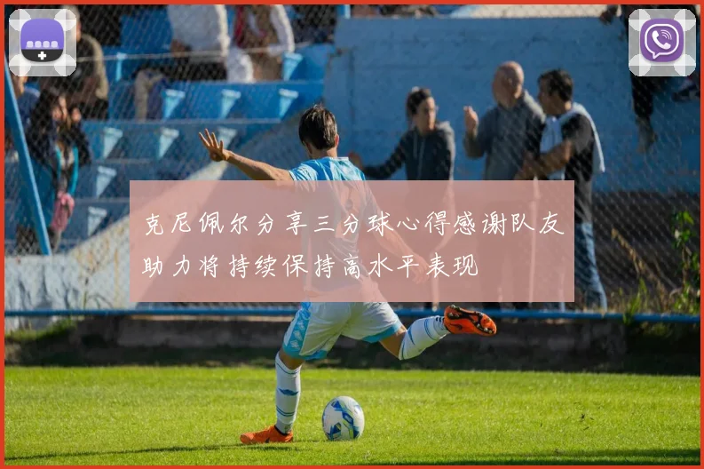 克尼佩尔分享三分球心得感谢队友助力将持续保持高水平表现