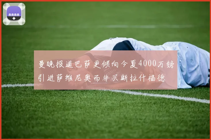 曼晚报道巴萨更倾向今夏4000万镑引进萨维尼奥而非买断拉什福德