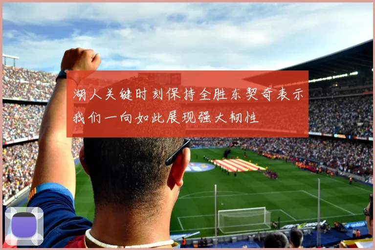 湖人关键时刻保持全胜东契奇表示我们一向如此展现强大韧性