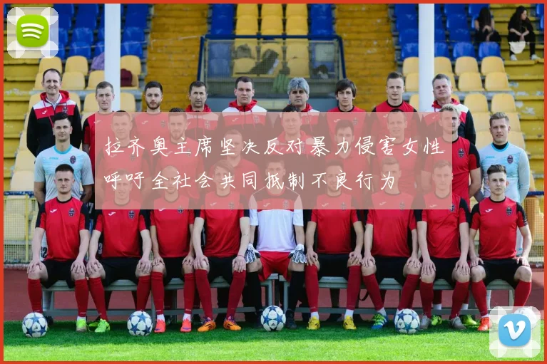 拉齐奥主席坚决反对暴力侵害女性呼吁全社会共同抵制不良行为
