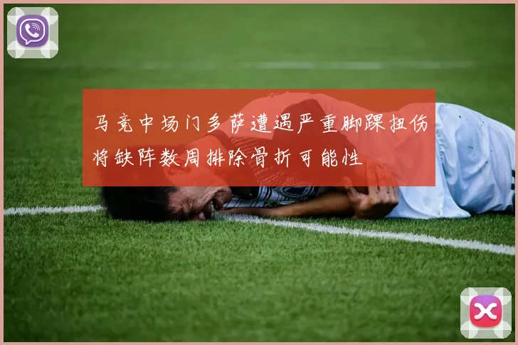 马竞中场门多萨遭遇严重脚踝扭伤将缺阵数周排除骨折可能性