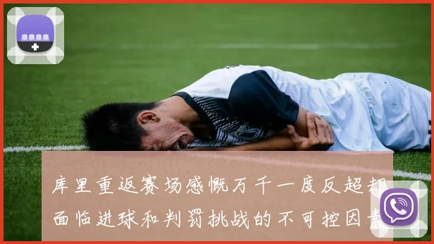 库里重返赛场感慨万千一度反超却面临进球和判罚挑战的不可控因素