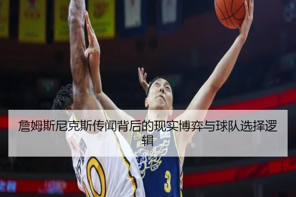 詹姆斯尼克斯传闻背后的现实博弈与球队选择逻辑 | kaiyun